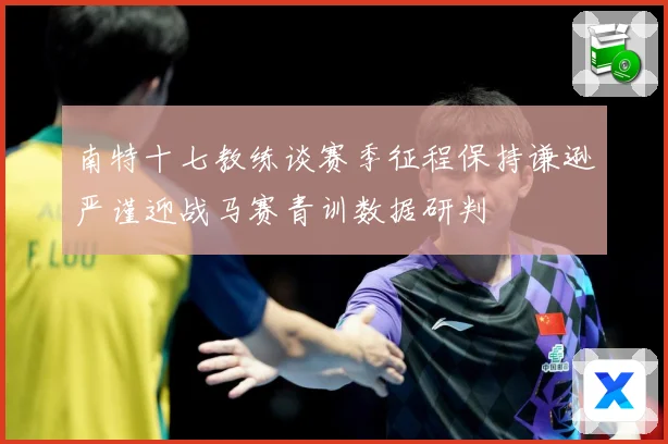 南特十七教练谈赛季征程保持谦逊严谨迎战马赛青训数据研判