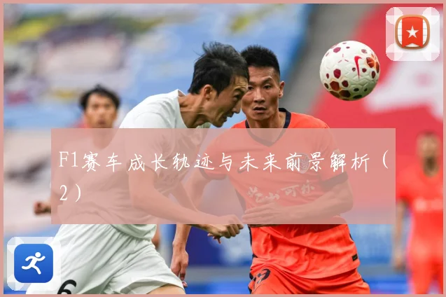 F1赛车成长轨迹与未来前景解析（2）