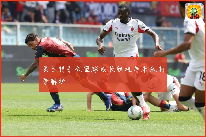 莫兰特引领篮球成长轨迹与未来前景解析