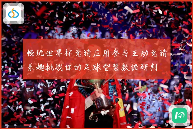 畅玩世界杯竞猜应用参与互动竞猜乐趣挑战你的足球智慧数据研判