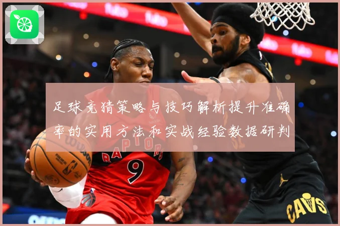 足球竞猜策略与技巧解析提升准确率的实用方法和实战经验数据研判