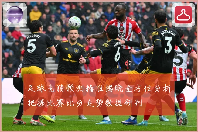 足球竞猜预测精准揭晓全方位分析把握比赛比分走势数据研判