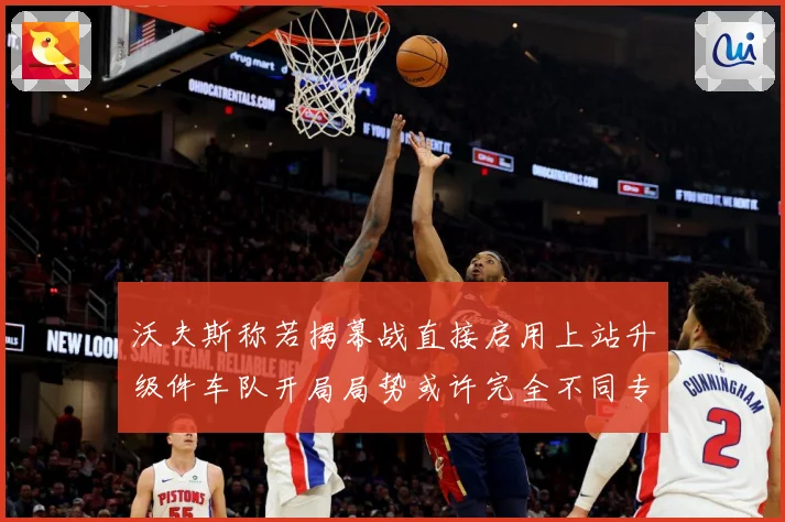 沃夫斯称若揭幕战直接启用上站升级件车队开局局势或许完全不同专题观察