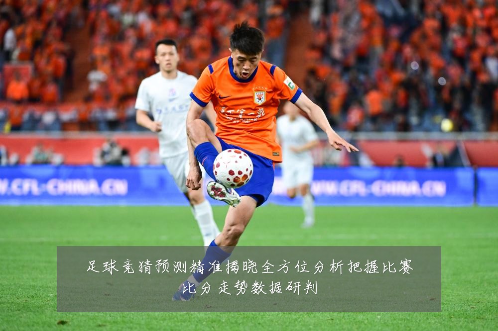 足球竞猜预测精准揭晓全方位分析把握比赛比分走势数据研判