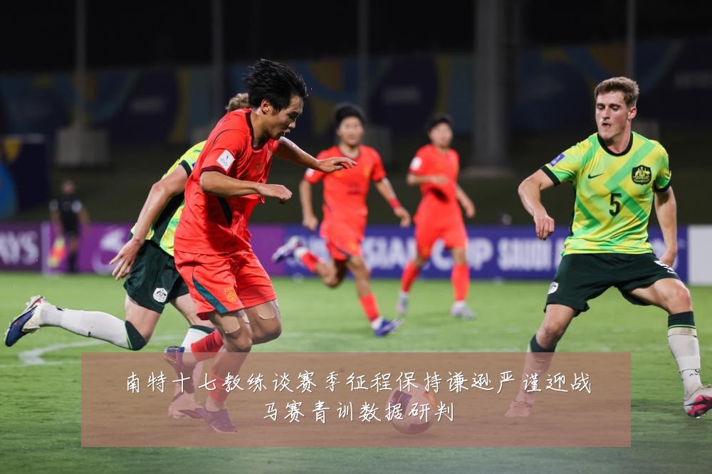 南特十七教练谈赛季征程保持谦逊严谨迎战马赛青训数据研判