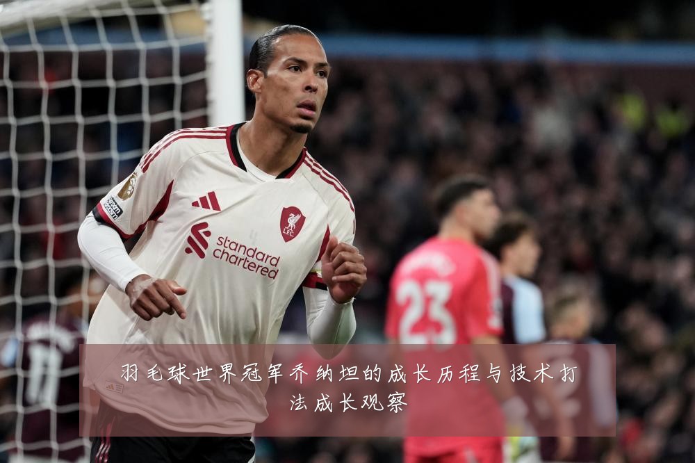 羽毛球世界冠军乔纳坦的成长历程与技术打法成长观察