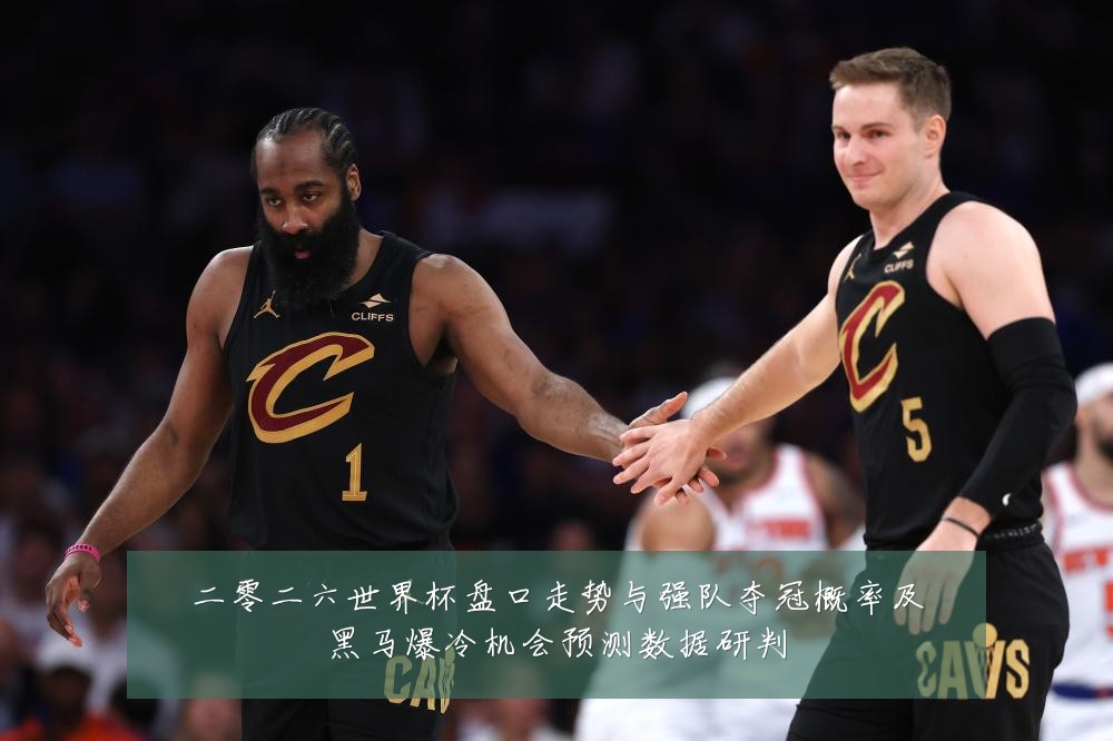 二零二六世界杯盘口走势与强队夺冠概率及黑马爆冷机会预测数据研判
