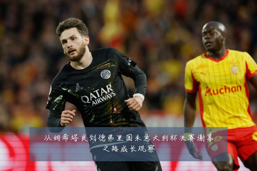 从姆希塔良到德弗里国米意大利杯决赛谢幕之路成长观察