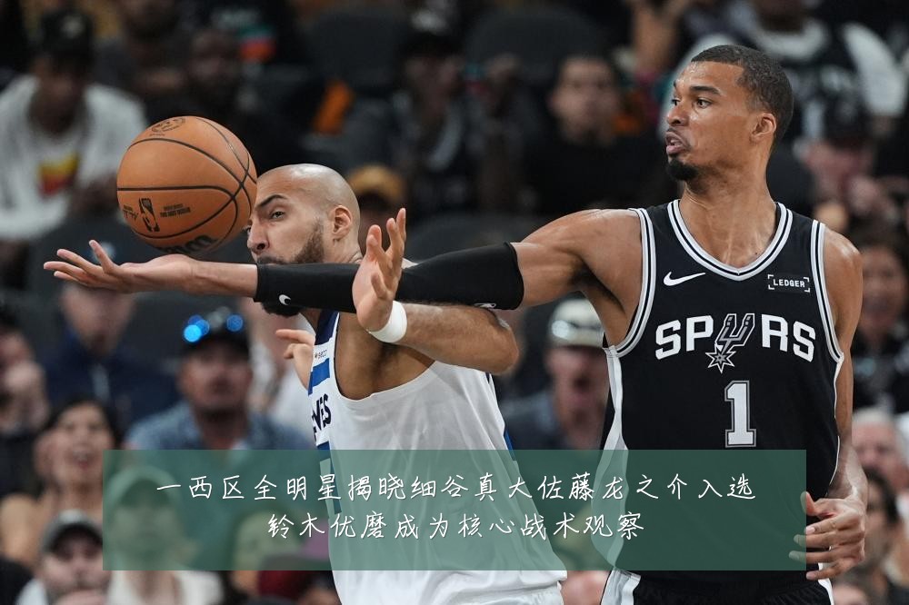一西区全明星揭晓细谷真大佐藤龙之介入选铃木优磨成为核心战术观察