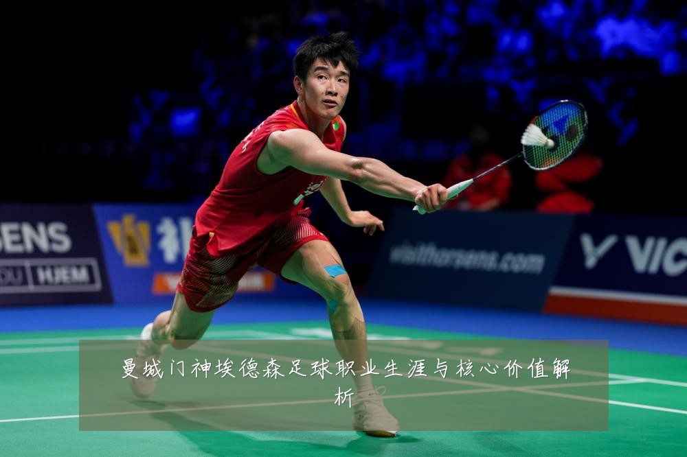 曼城门神埃德森足球职业生涯与核心价值解析