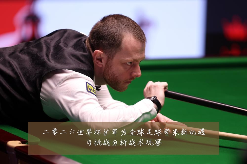 二零二六世界杯扩军为全球足球带来新机遇与挑战分析战术观察