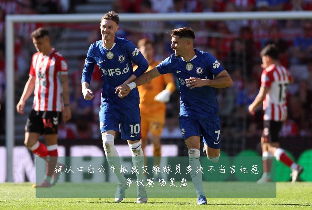 祸从口出公牛拟裁艾维球员多次不当言论惹争议赛场复盘