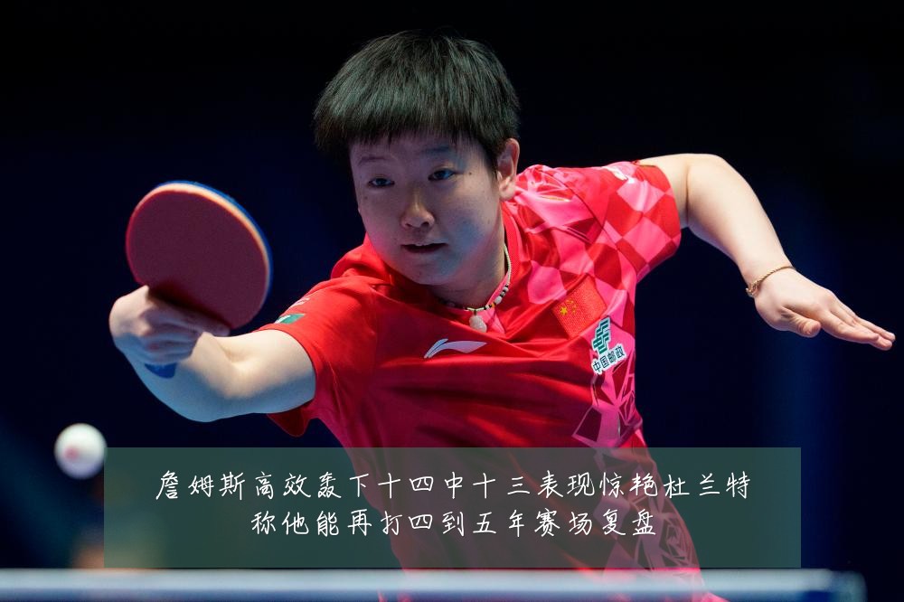 詹姆斯高效轰下十四中十三表现惊艳杜兰特称他能再打四到五年赛场复盘