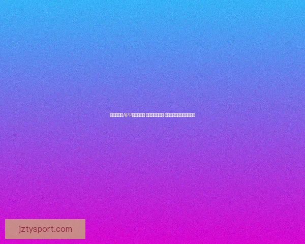 世界杯竞猜APP新玩法揭秘 轻松预测赢大奖 掌握赛事动态挑战高额奖金