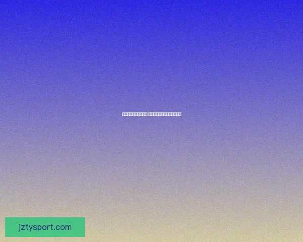世界杯在线竞猜全攻略 精准预测技巧与实战经验分享