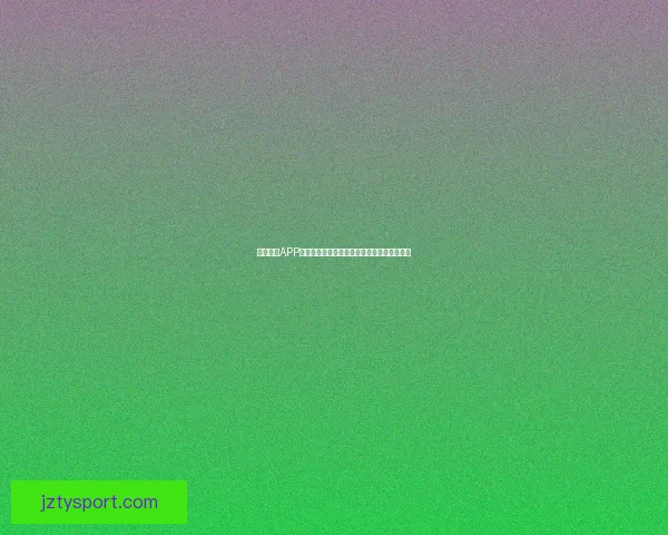 九州体育APP全新升级功能解析助力用户畅享体育资讯体验